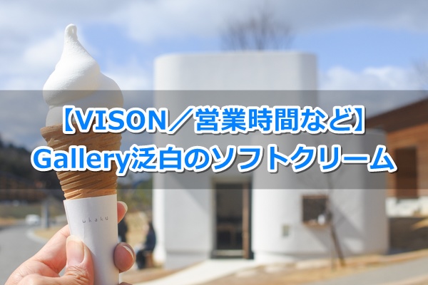 【VISON】Gallery泛白のソフトクリームを食べてきたよ｜時間など