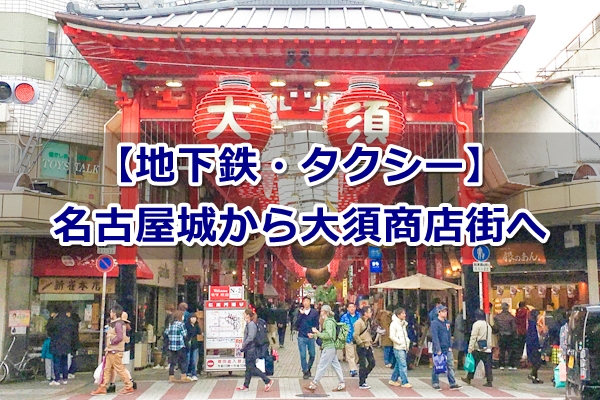 名古屋城から大須商店街へのアクセスガイド｜初めての人向け